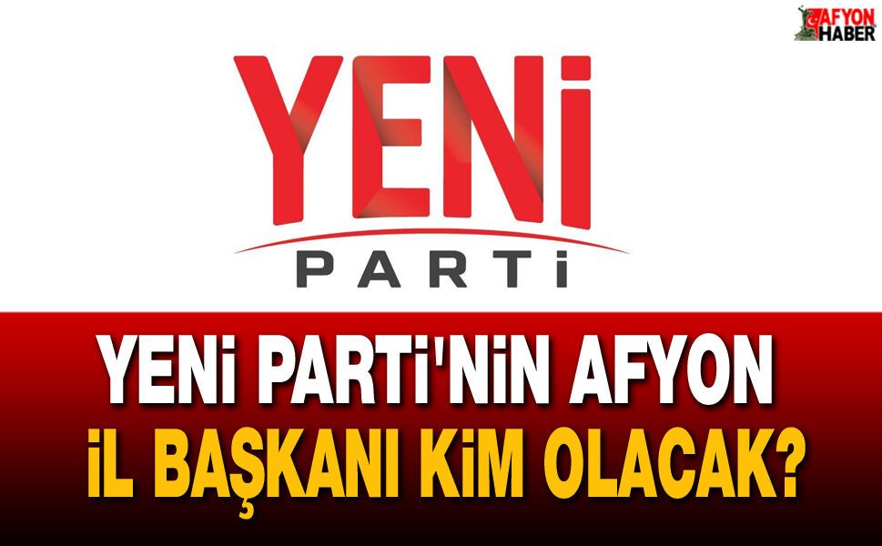 Yeni Parti'nin Afyon İl Başkanı Kim Olacak?