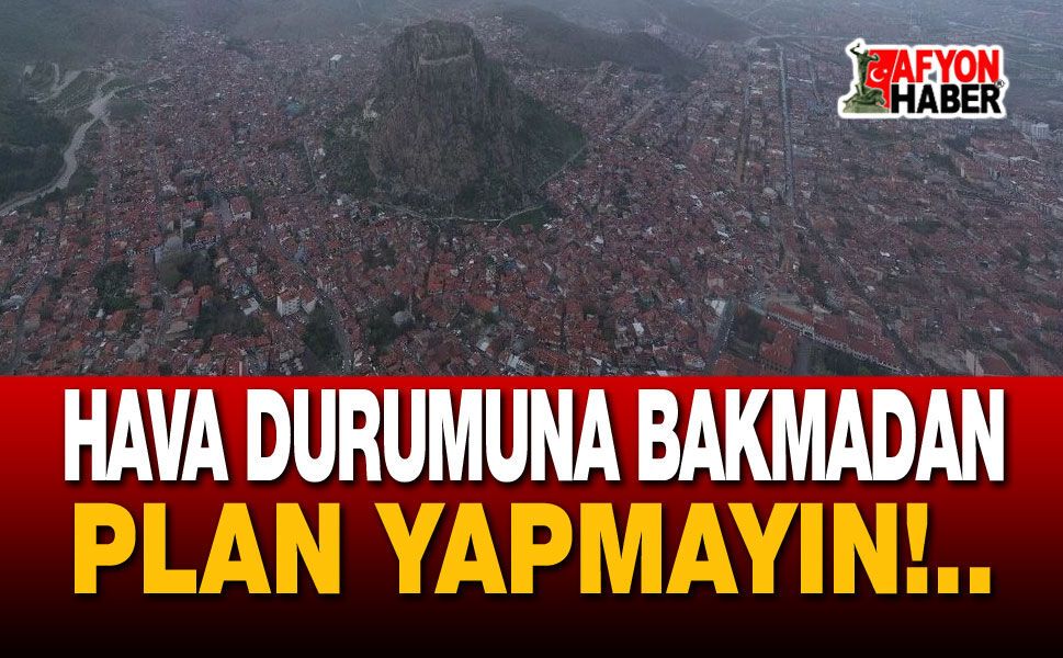 Afyon'da hava durumuna bakmadan plan yapmayın!..