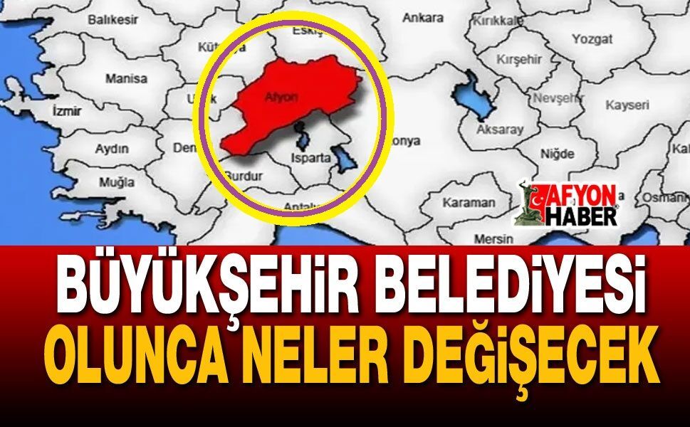 Afyonkarahisar Büyükşehir Belediyesi olursa neler değişecek?