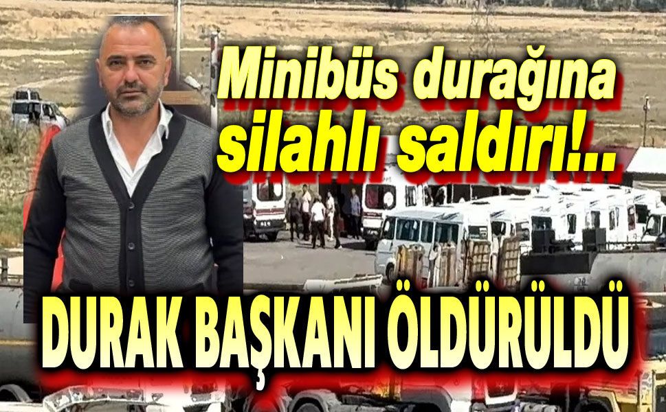 Minibüs durağı başkanı silahlı saldırıda öldürüldü