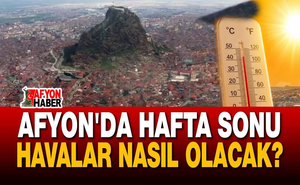 Afyon hafta sonu hava durumu: 31-34 derece!..