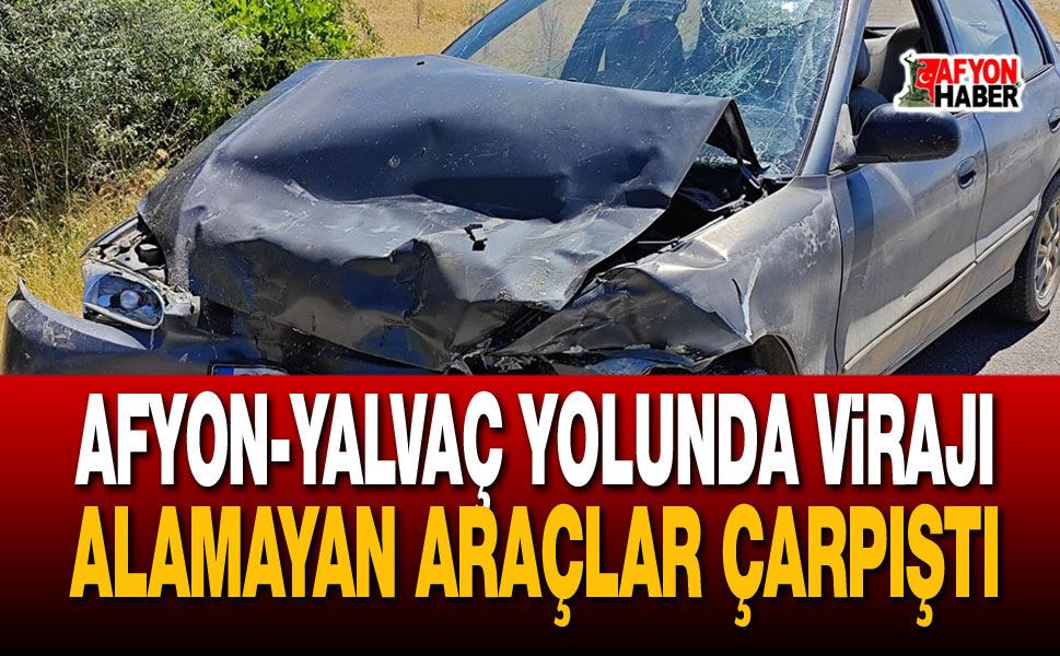 Afyon-Yalvaç Yolunda Virajı Alamayan Araçlar Çarpıştı