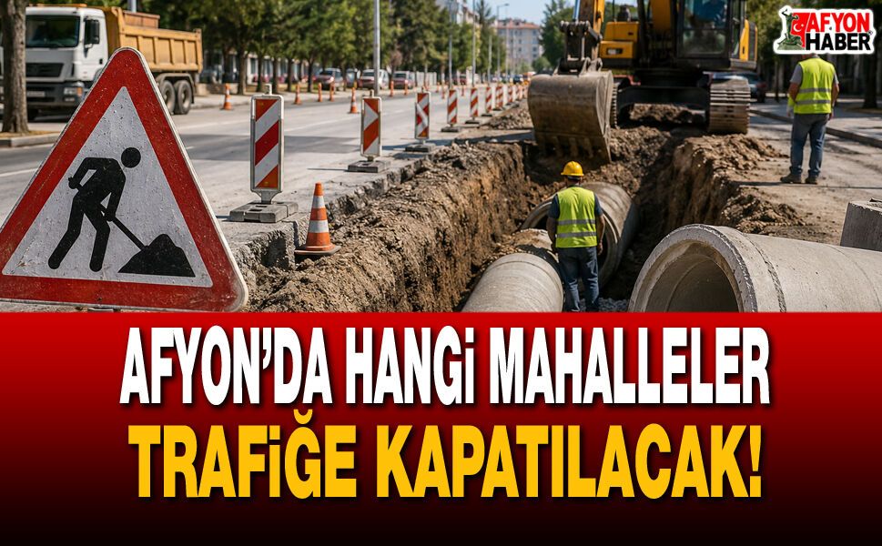 Afyon’da Hangi Mahalleler Trafiğe Kapatılacak!