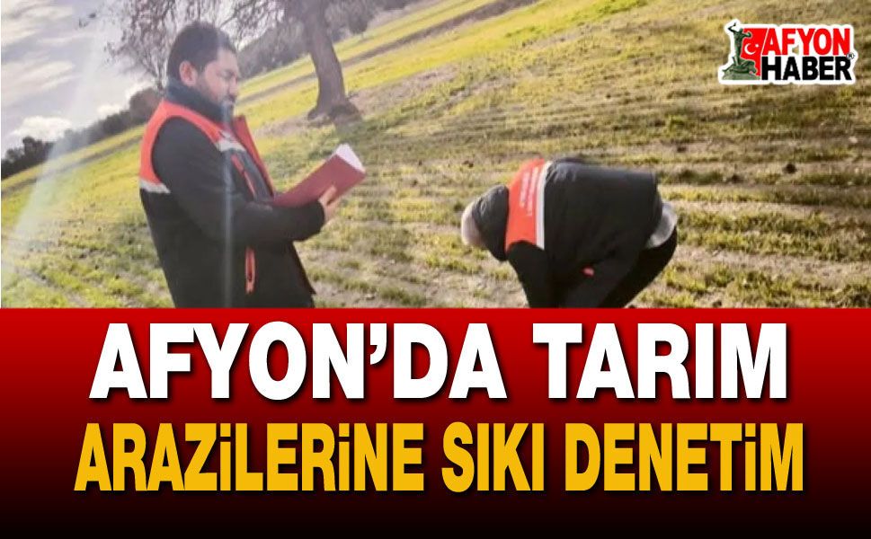 Afyon’da Tarım Arazilerine Sıkı Denetim