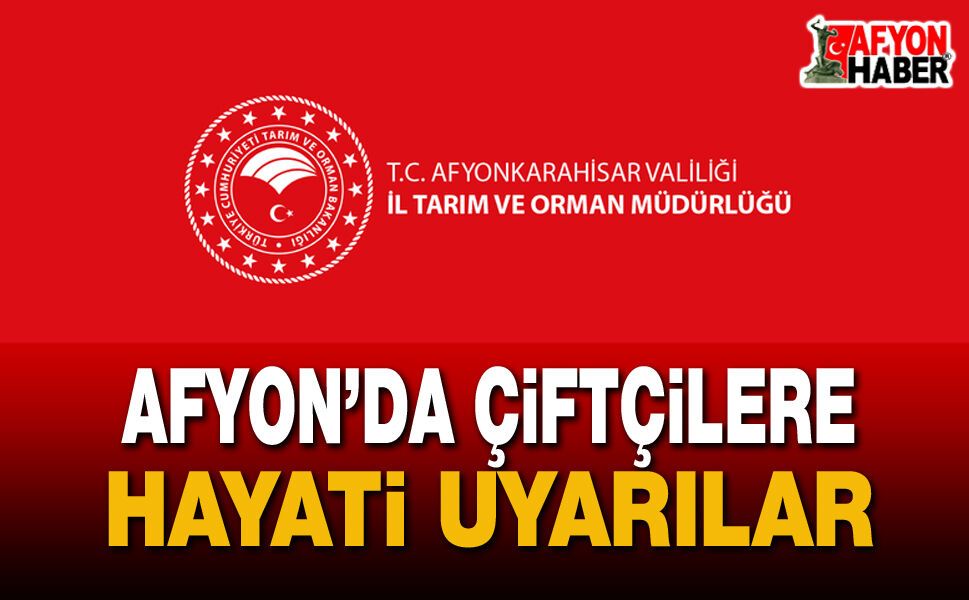 Afyonkarahisar İl Tarım ve Orman Müdürlüğü'nden Kritik Uyarı