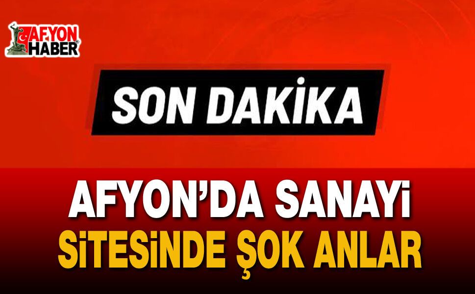 Afyonkarahisar’da Sanayi Sitesinde Şok Anlar