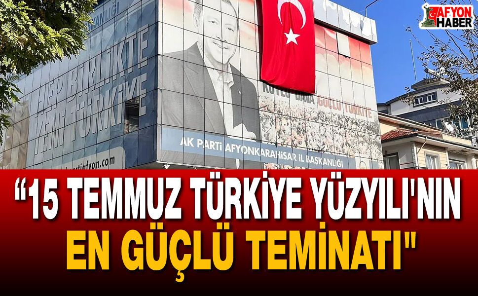 “15 Temmuz Türkiye Yüzyıl’ının En Güçlü Teminatı"