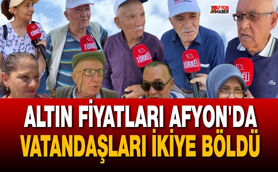 Altın Fiyatları Afyon'da Vatandaşları İkiye Böldü