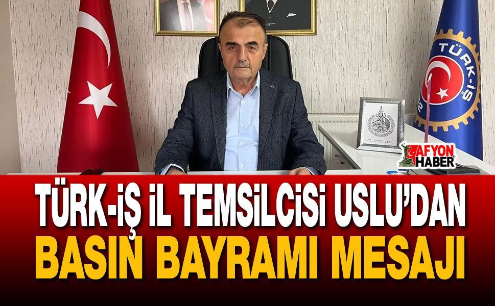 TÜRK-İŞ İl Temsilcisi Uslu’dan Basın Bayramı Mesajı