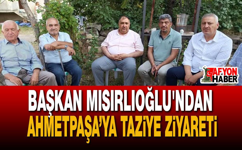 Başkan Mısırlıoğlu'ndan Ahmetpaşa’ya Taziye Ziyareti