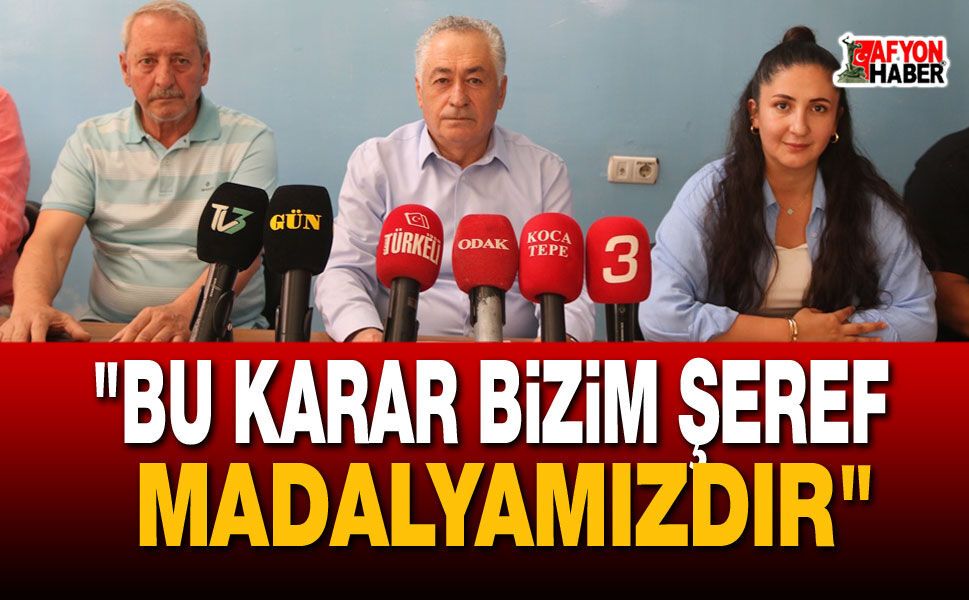 "Bu Karar Bizim Şeref Madalyamızdır"