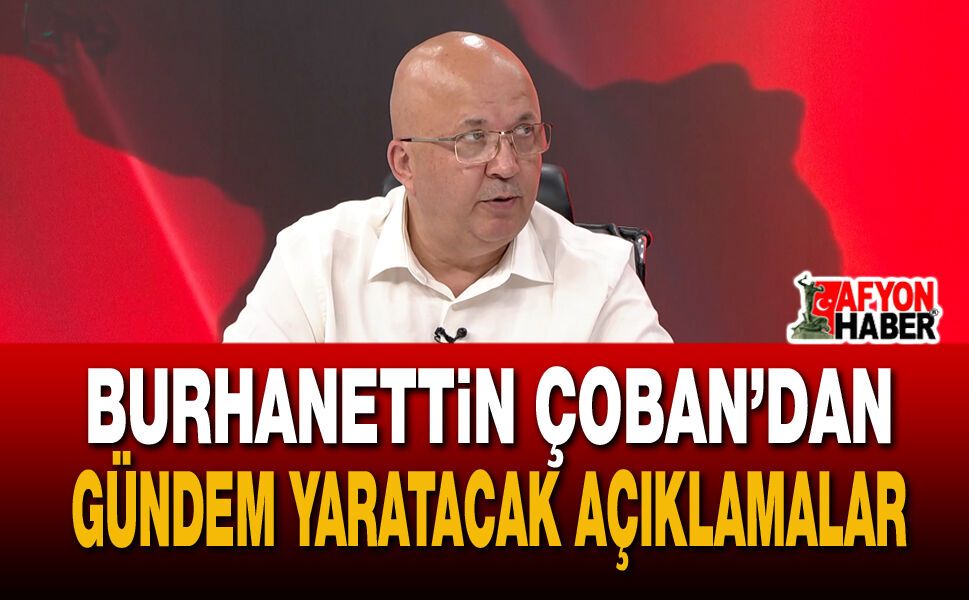 Burhanettin Çoban’dan Gündem Yaratacak Açıklamalar