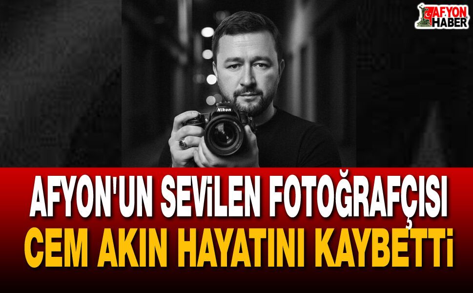 Afyon'un Sevilen Fotoğrafçısı Cem Akın Hayatını Kaybetti