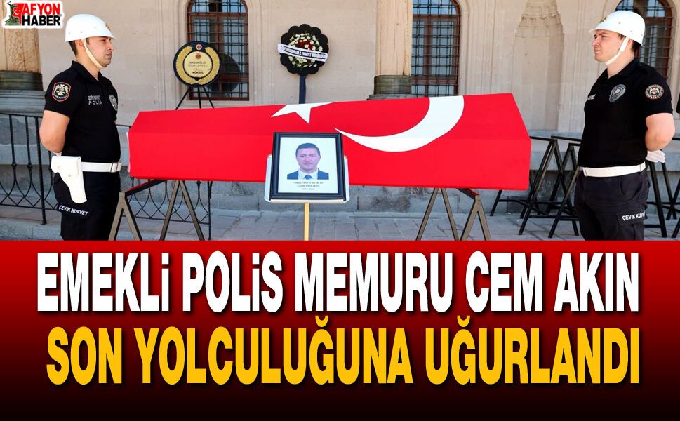 Emekli Polis Memuru Cem Akın Son Yolculuğuna Uğurlandı