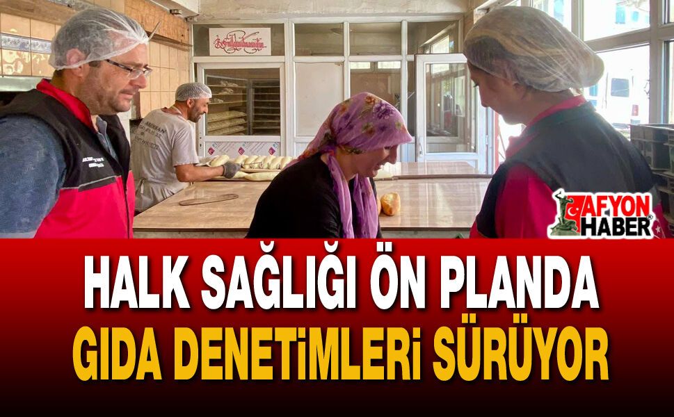 Halk Sağlığı Ön Planda: Gıda Denetimleri Sürüyor
