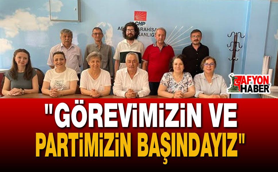 "Görevimizin ve Partimizin Başındayız"