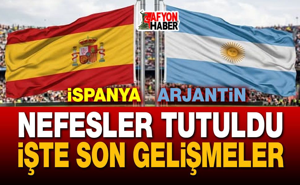 İspanya Arjantin maçı öncesi nefesler tutuldu!..