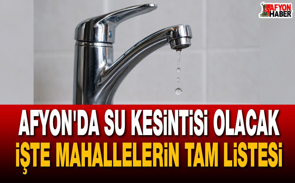 Afyon'da Su Kesintisi Olacak İşte Mahallelerin Tam Listesi