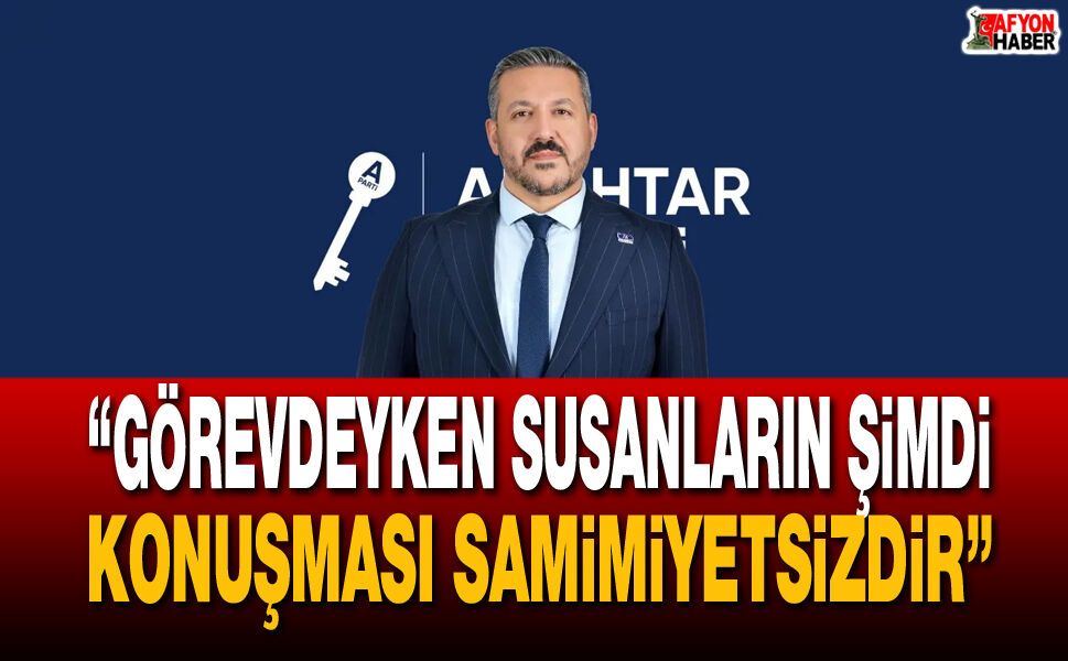 “Görevdeyken Susanların Şimdi Konuşması Samimiyetsizdir”