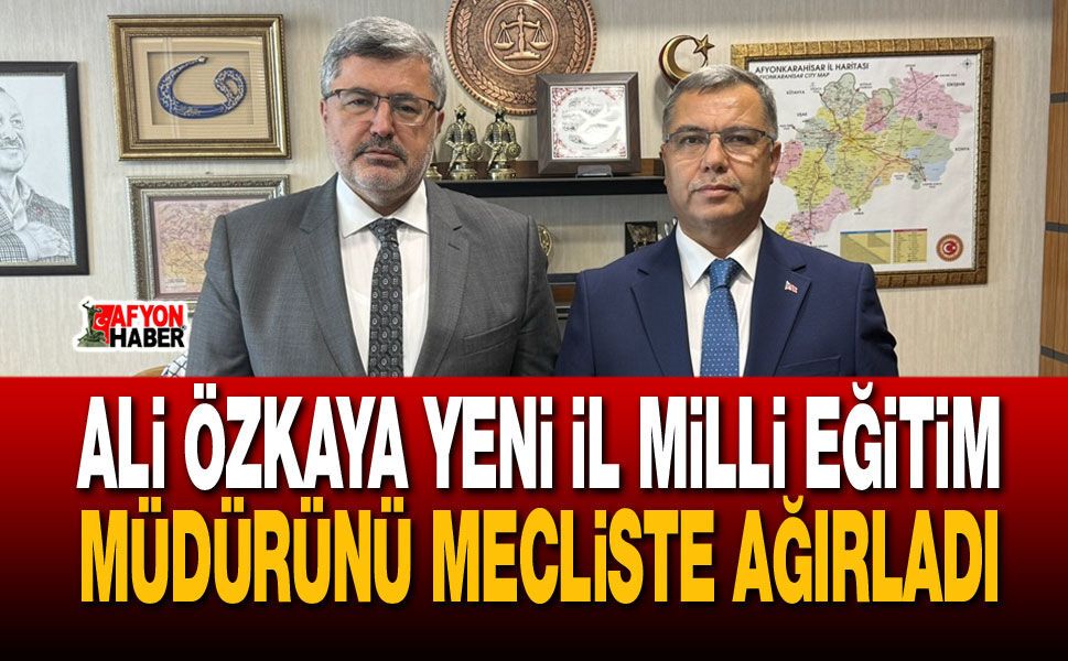 Ali Özkaya Yeni İl Milli Eğitim Müdürünü Mecliste Ağırladı