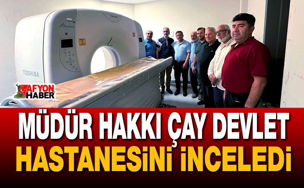 Müdür Hakkı Çay Devlet Hastanesini İnceledi
