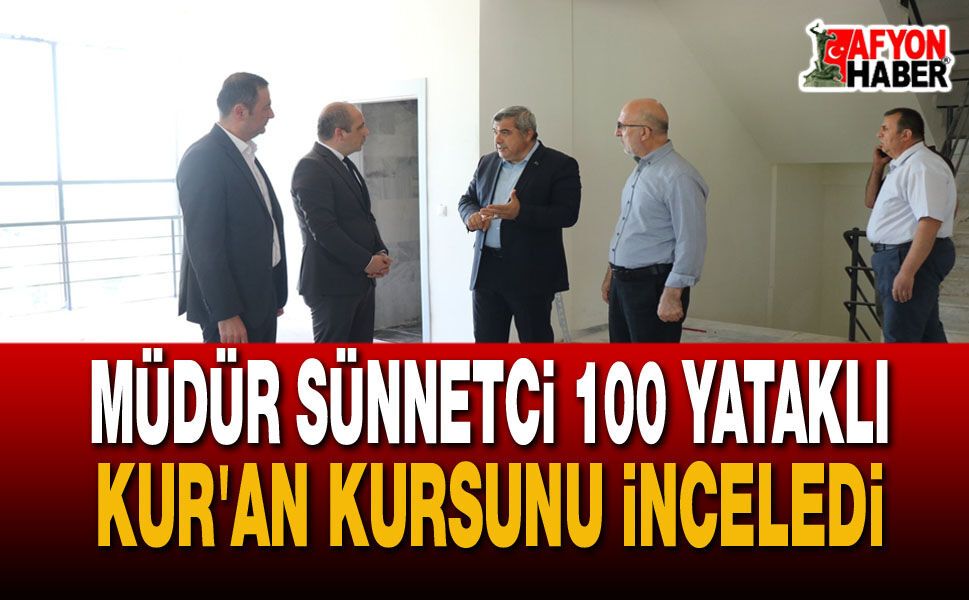 Müdür Sünnetci 100 Yataklı Kur'an Kursunu İnceledi