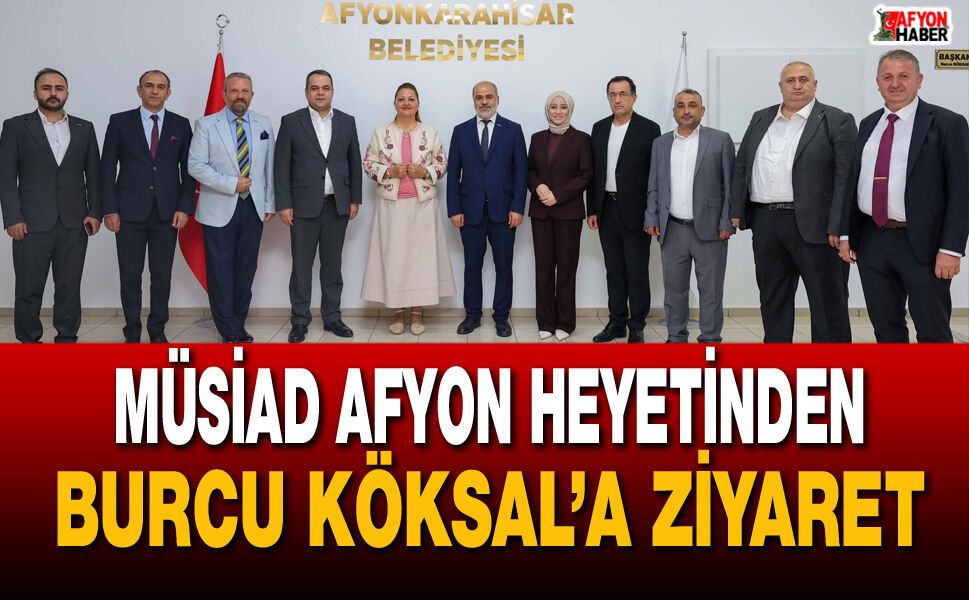 MÜSİAD Afyon Heyetinden Burcu Köksal’a Ziyaret