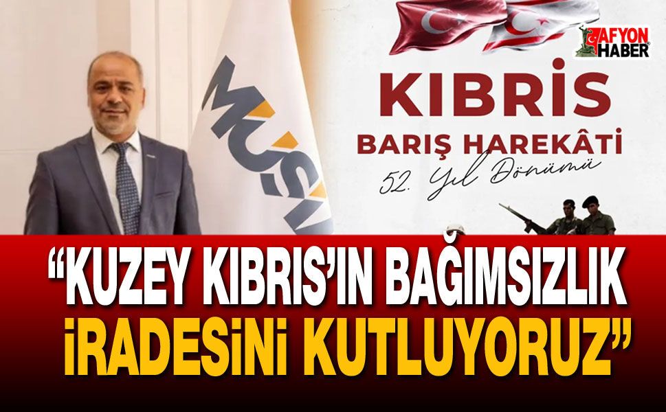 “Kuzey Kıbrıs’ın Bağımsızlık İradesini Kutluyoruz”