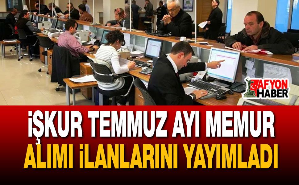 İŞKUR Temmuz Ayı Memur Alımı İlanlarını Yayımladı!.