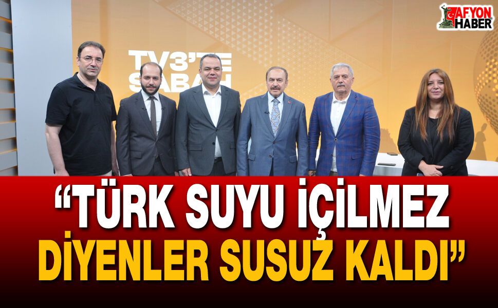 “Türk Suyu İçilmez Diyenler Susuz Kaldı”