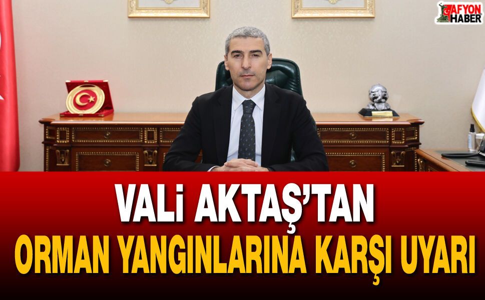 Vali Aktaş’tan orman yangınlarına karşı uyarı