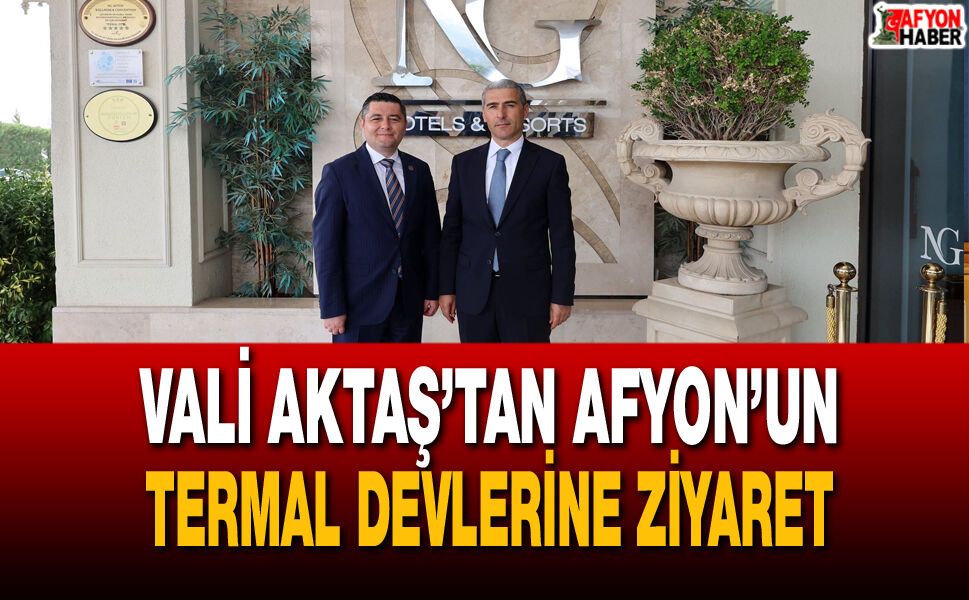 Vali Aktaş’tan Afyon’un Termal Devlerine Ziyaret