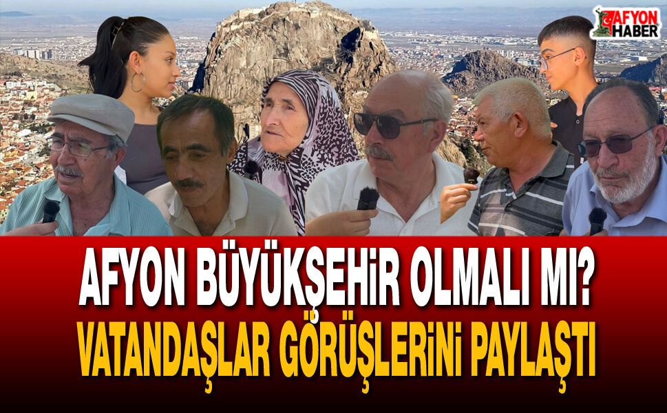 Afyonkarahisar Büyükşehir Olmalı mı? Vatandaşlar Görüşlerini Paylaştı
