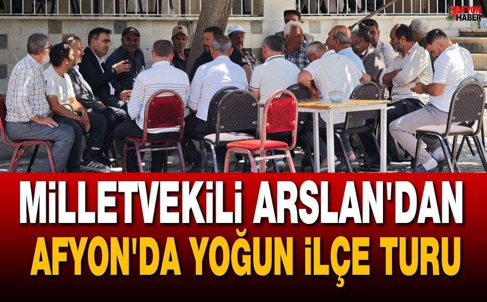 Milletvekili Arslan'dan Afyon'da Yoğun İlçe Turu