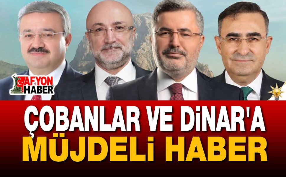 Çobanlar ve Dinar’a Müjdeli Haber