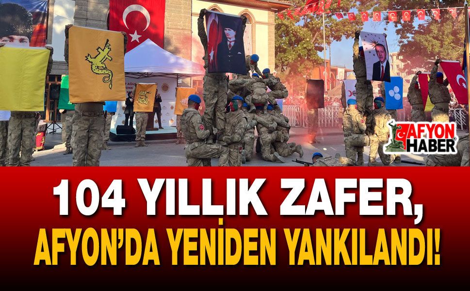 104 Yıllık Zafer, Afyon’da Yeniden Yankılandı!