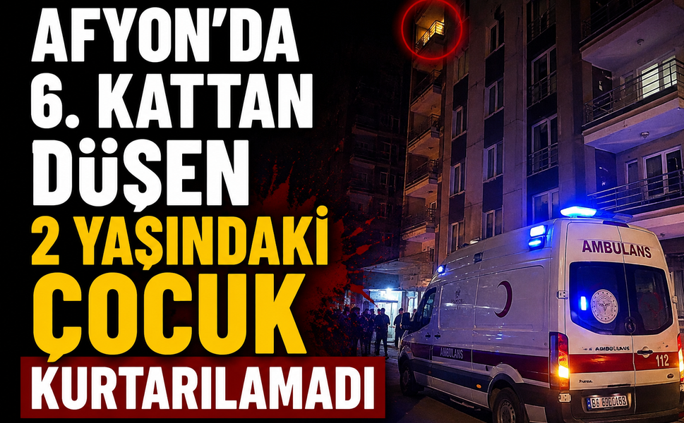 Afyon'da 6. Kattan Düşen 2 Yaşındaki Çocuk Kurtarılamadı