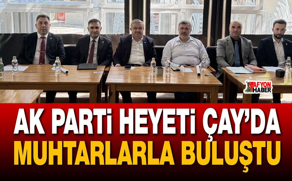 AK Parti Heyeti Çay’da Muhtarlarla Buluştu