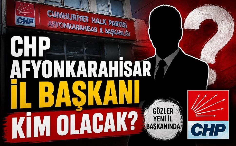 CHP Afyonkarahisar İl Başkanı kim olacak?