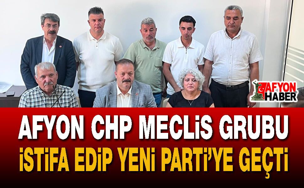 Afyon CHP Meclis Grubu İstifa Edip Yeni Parti’ye Geçti
