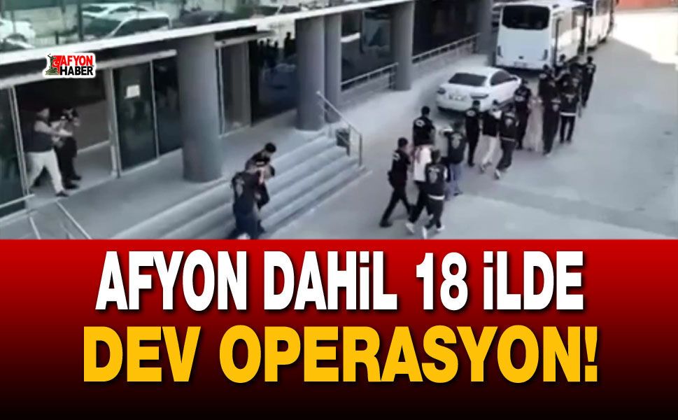 Afyon dahil 18 ilde dev operasyon!