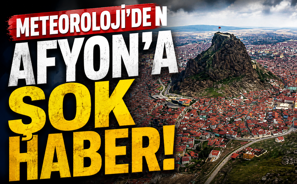 Meteoroloji'den Afyon'a şok haber!..