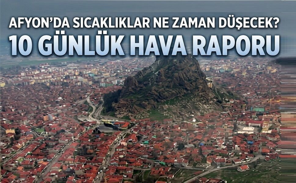 Afyon’da 10 günlük hava durumu: Sıcaklıklar ne zaman düşecek?