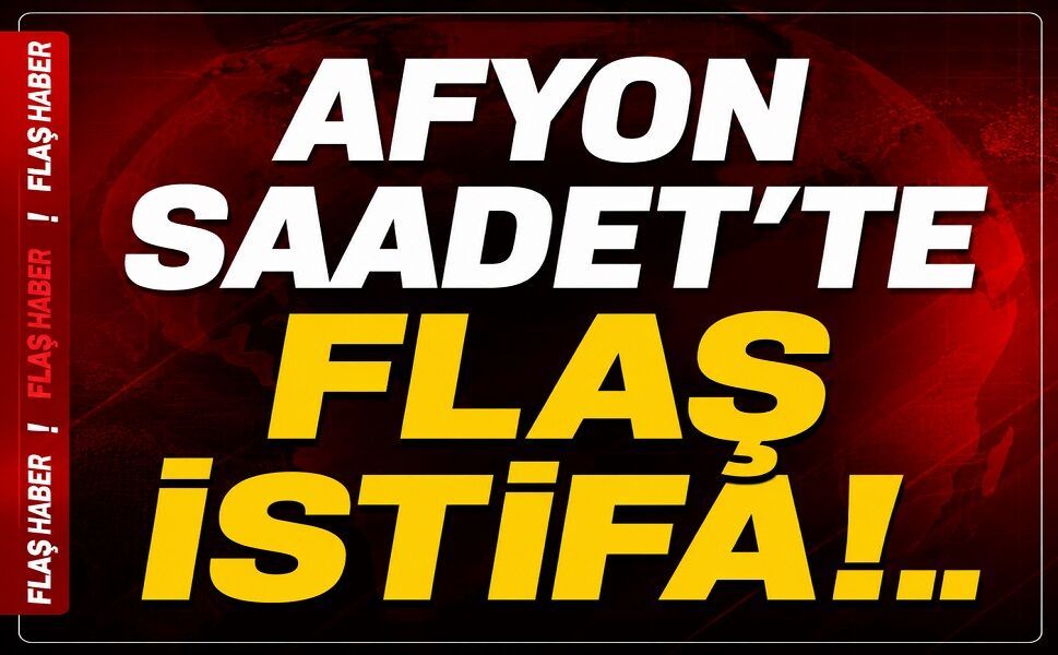 Afyon Saadet'te flaş istifa!..