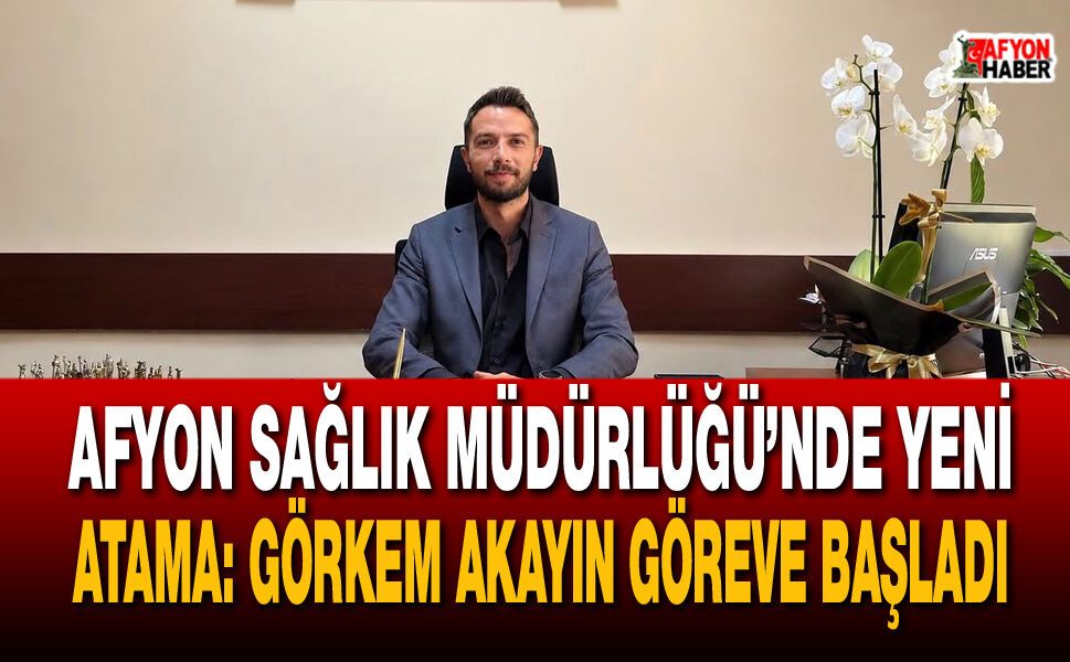 Afyon Sağlık Müdürlüğü’nde Yeni Atama: Görkem Akayın Göreve Başladı