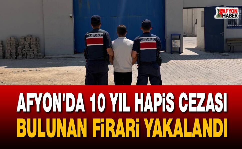 Afyon’da 10 yıl hapis cezası bulunan firari yakalandı