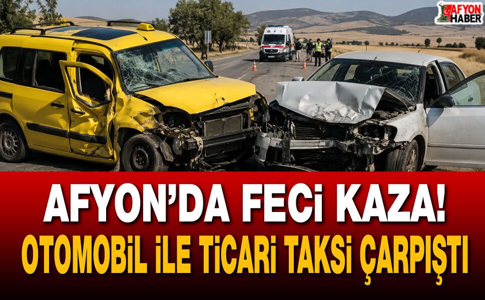 Afyon’da feci kaza! Otomobil ile ticari taksi çarpıştı