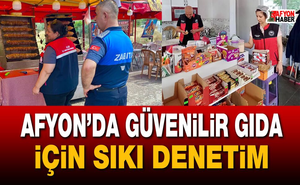 Afyon’da güvenilir gıda için sıkı denetim