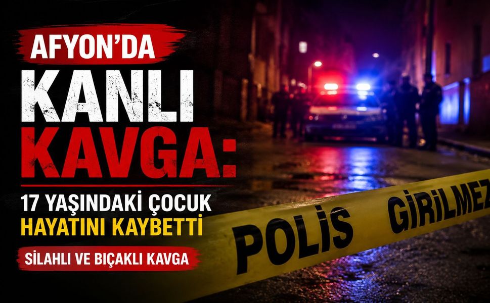 Afyon’da kanlı kavga: 17 yaşındaki çocuk hayatını kaybetti