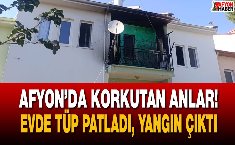 Afyon’da korkutan anlar! Evde tüp patladı, yangın çıktı